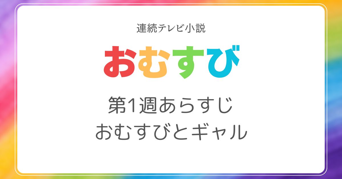 おむすび第1週ネタバレ