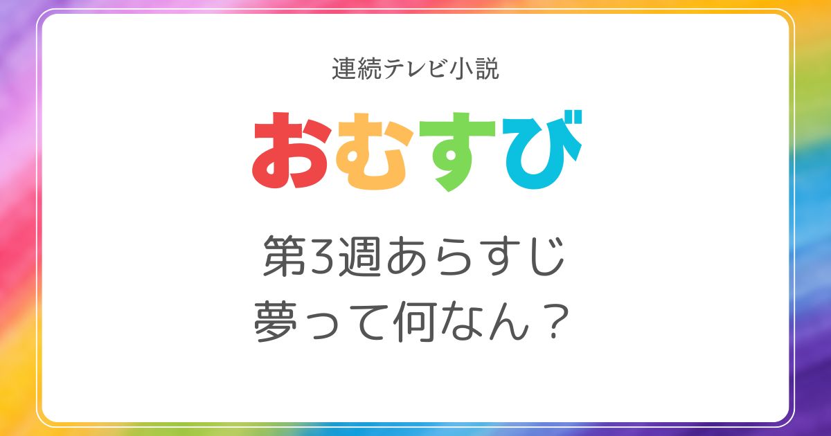 おむすびネタバレ3週